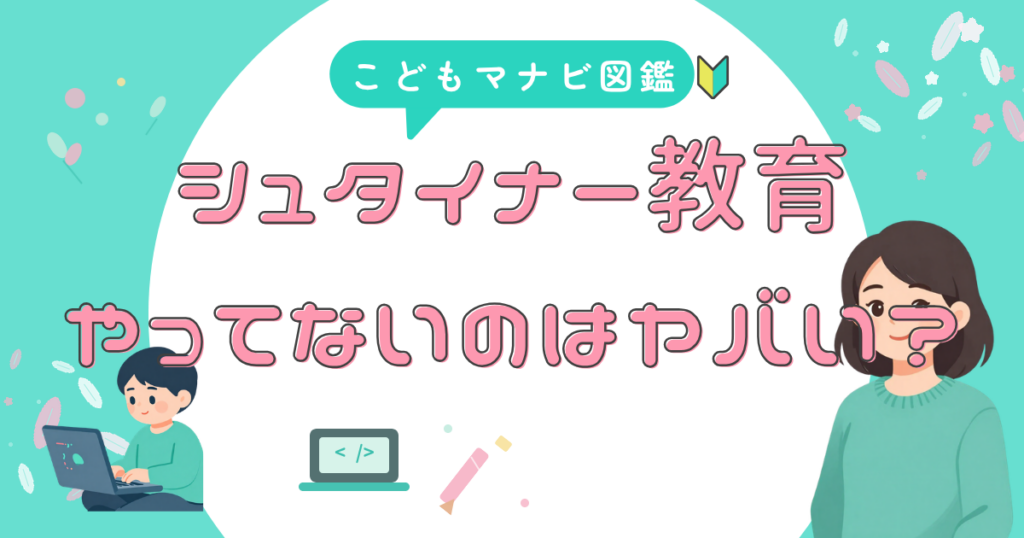 シュタイナー教育とは何か、特徴を知る前に確認しておきたいこと